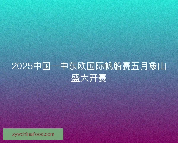 2025中国—中东欧国际帆船赛五月象山盛大开赛